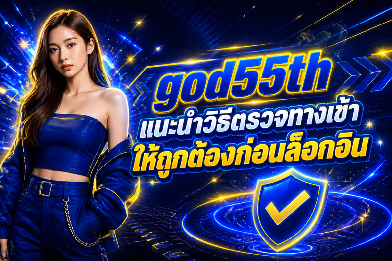 god55th แนะนำวิธีตรวจทางเข้าให้ถูกต้องก่อนล็อกอิน