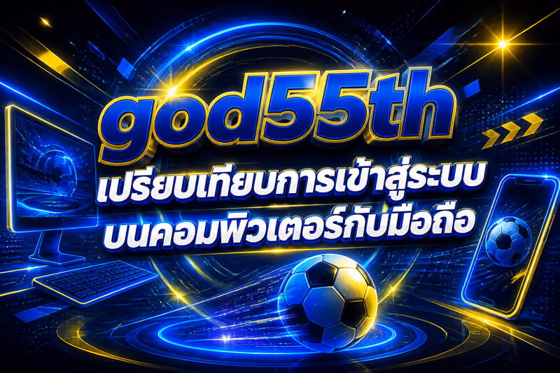 god55th เปรียบเทียบการเข้าสู่ระบบบนคอมพิวเตอร์กับมือถือ
